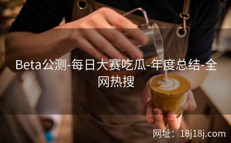 Beta公测-每日大赛吃瓜-年度总结-全网热搜