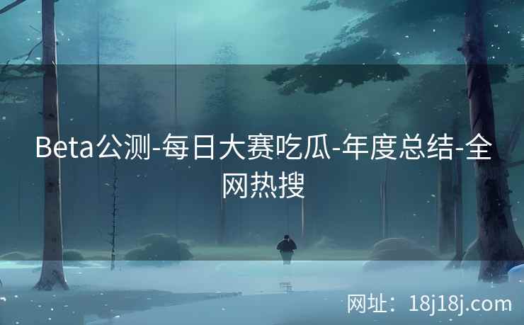 Beta公测-每日大赛吃瓜-年度总结-全网热搜