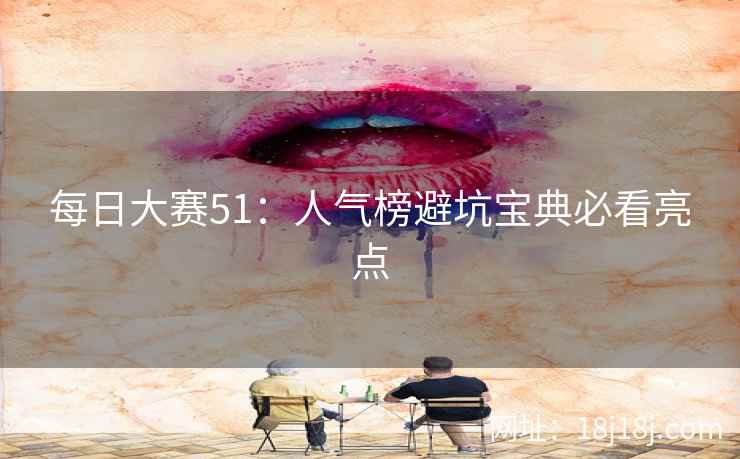 每日大赛51：人气榜避坑宝典必看亮点