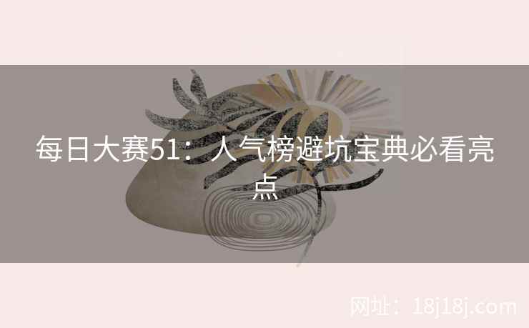 每日大赛51：人气榜避坑宝典必看亮点