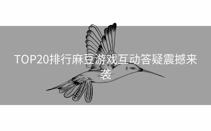 TOP20排行麻豆游戏互动答疑震撼来袭