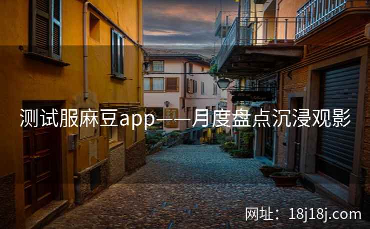 测试服麻豆app——月度盘点沉浸观影