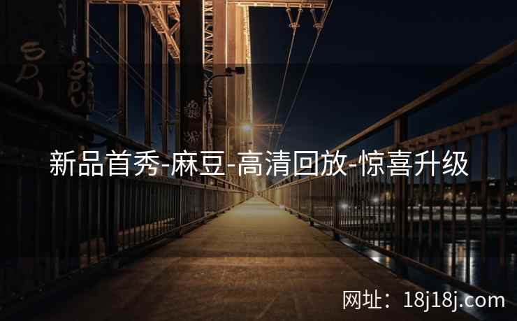 新品首秀-麻豆-高清回放-惊喜升级