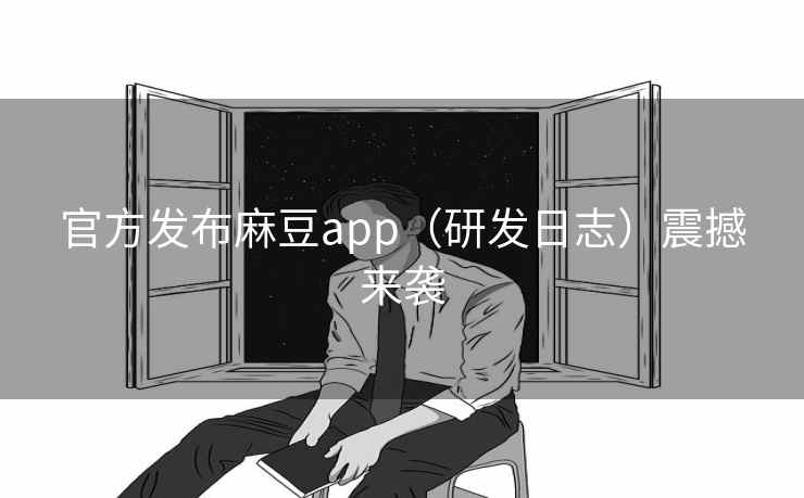官方发布麻豆app（研发日志）震撼来袭