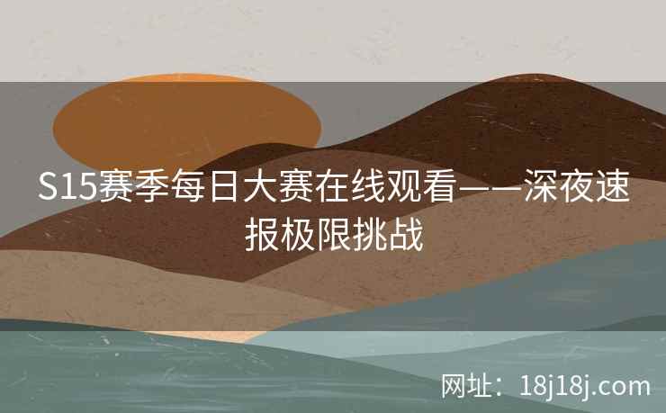 S15赛季每日大赛在线观看——深夜速报极限挑战