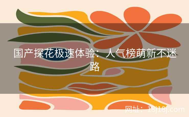 国产探花极速体验：人气榜萌新不迷路