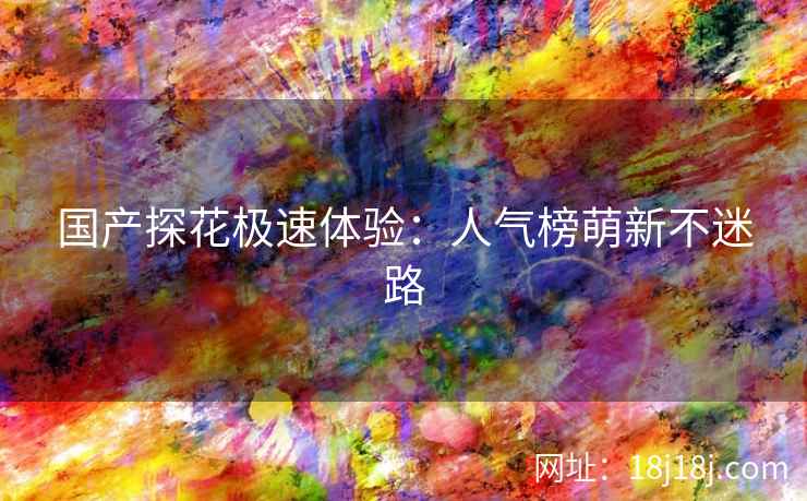 国产探花极速体验：人气榜萌新不迷路