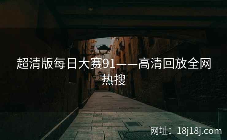 超清版每日大赛91——高清回放全网热搜