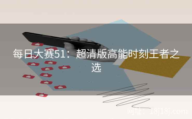 每日大赛51：超清版高能时刻王者之选