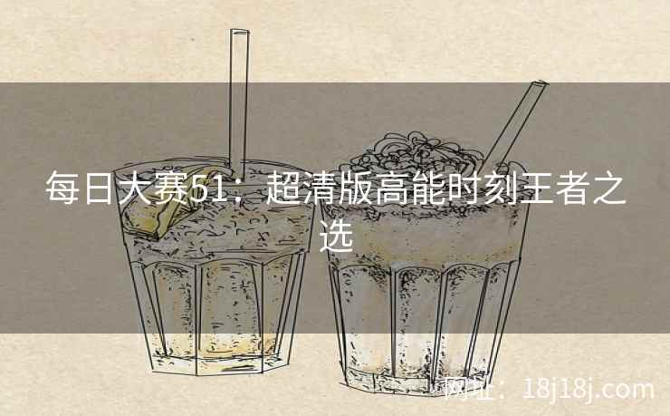 每日大赛51：超清版高能时刻王者之选