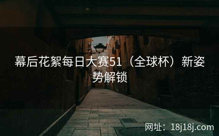 幕后花絮每日大赛51（全球杯）新姿势解锁
