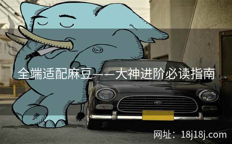 全端适配麻豆——大神进阶必读指南