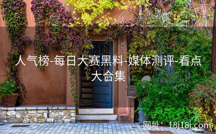 人气榜-每日大赛黑料-媒体测评-看点大合集