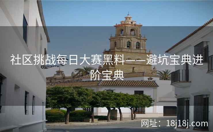 社区挑战每日大赛黑料——避坑宝典进阶宝典
