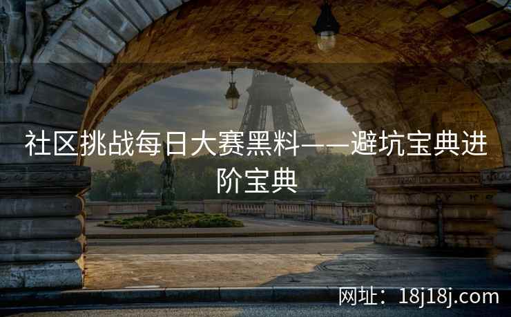 社区挑战每日大赛黑料——避坑宝典进阶宝典