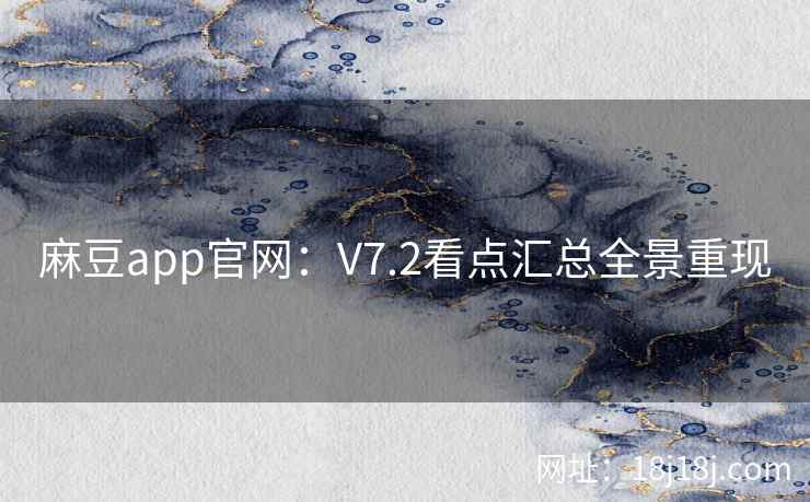 麻豆app官网：V7.2看点汇总全景重现