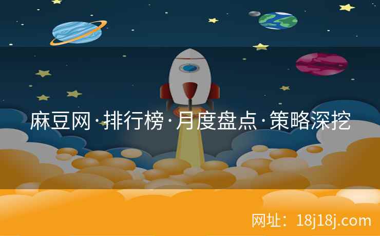 麻豆网·排行榜·月度盘点·策略深挖