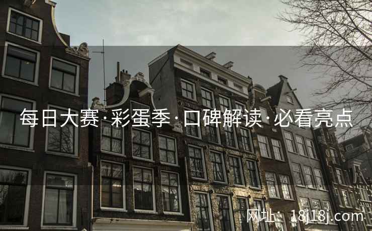 每日大赛·彩蛋季·口碑解读·必看亮点