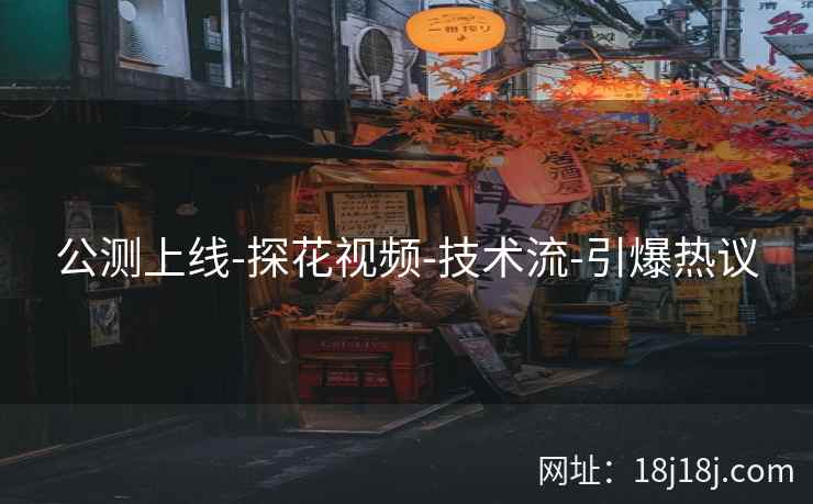 公测上线-探花视频-技术流-引爆热议