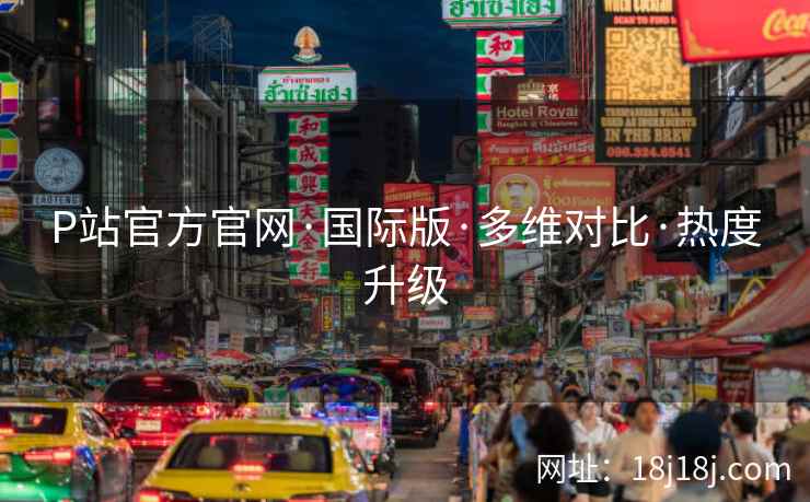 P站官方官网·国际版·多维对比·热度升级