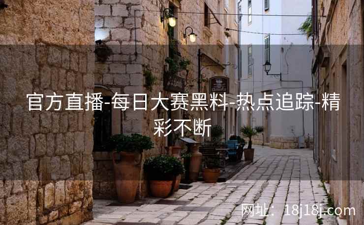 官方直播-每日大赛黑料-热点追踪-精彩不断