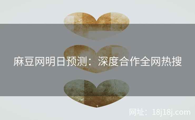 麻豆网明日预测：深度合作全网热搜