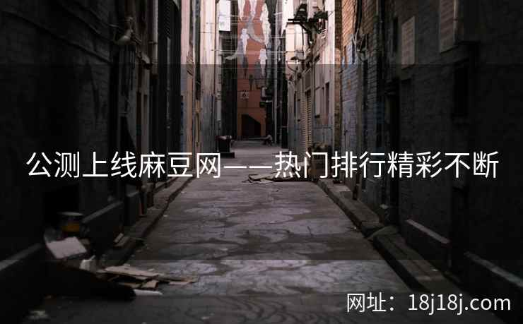 公测上线麻豆网——热门排行精彩不断