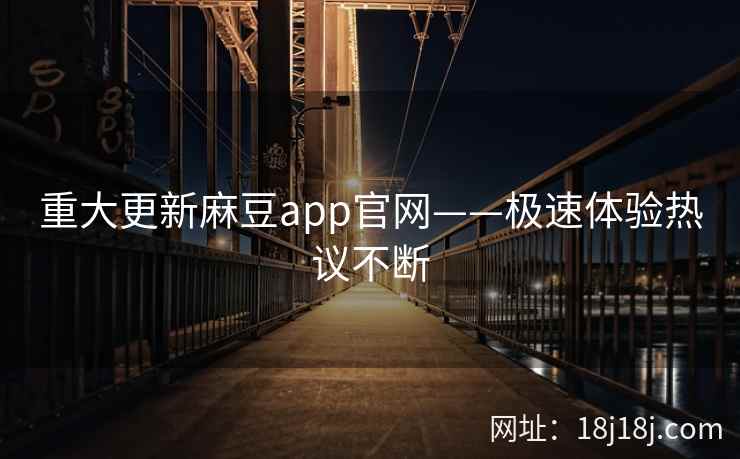 重大更新麻豆app官网——极速体验热议不断
