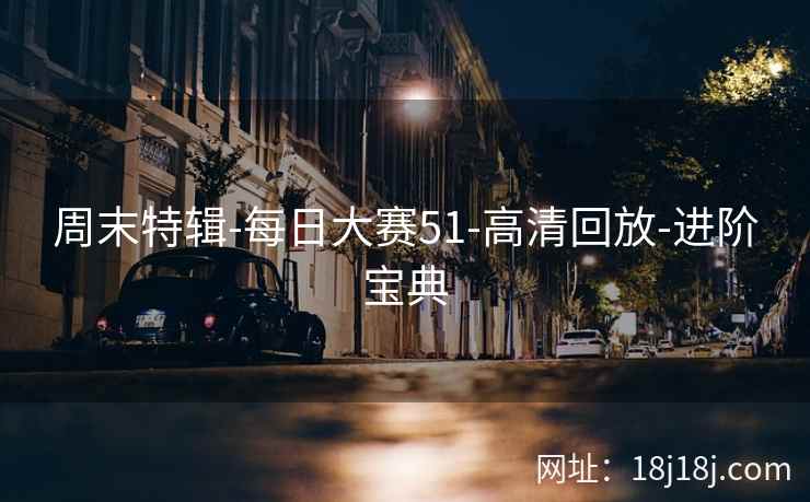 周末特辑-每日大赛51-高清回放-进阶宝典