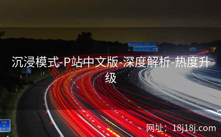 沉浸模式-P站中文版-深度解析-热度升级