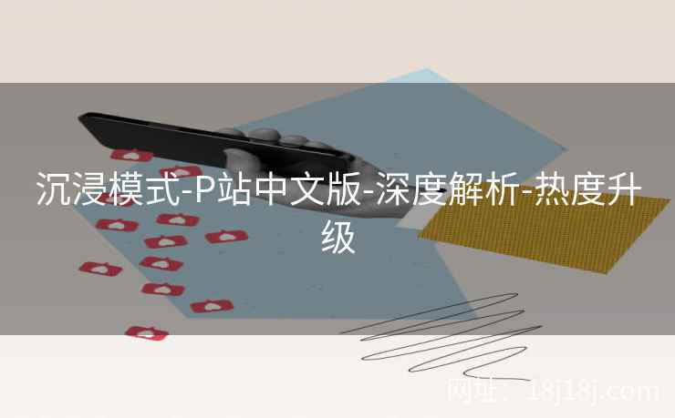 沉浸模式-P站中文版-深度解析-热度升级