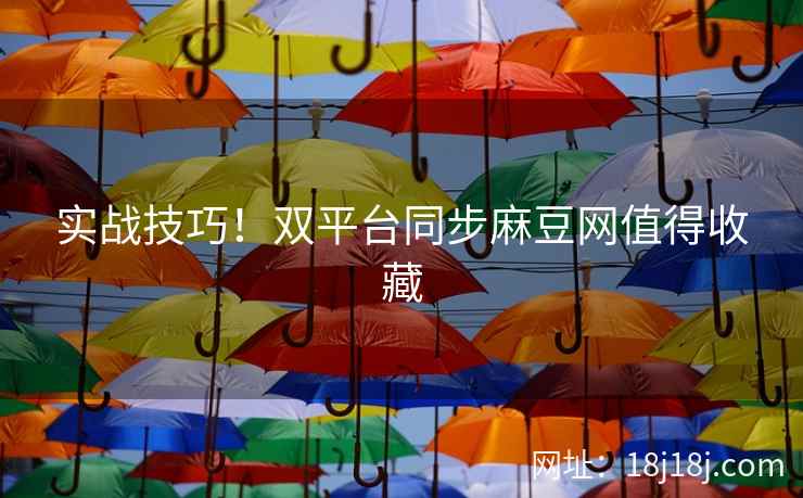 实战技巧！双平台同步麻豆网值得收藏