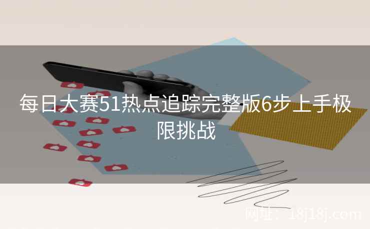 每日大赛51热点追踪完整版6步上手极限挑战 每日大赛51热点追踪完整版6步上手极限挑战