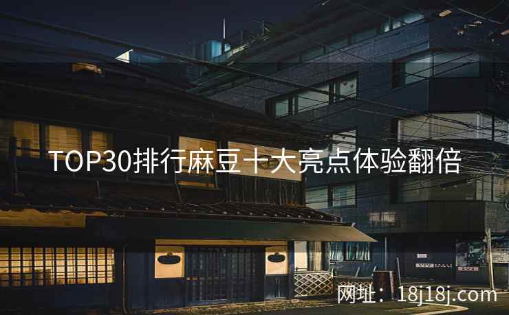 TOP30排行麻豆十大亮点体验翻倍 TOP30排行麻豆十大亮点体验翻倍