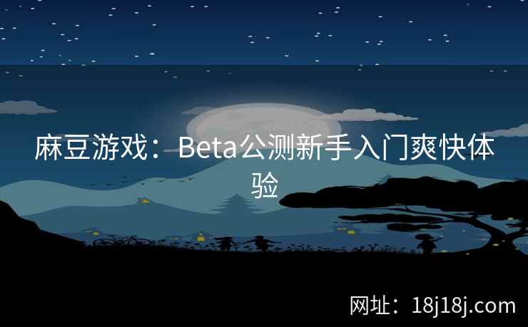 麻豆游戏：Beta公测新手入门爽快体验