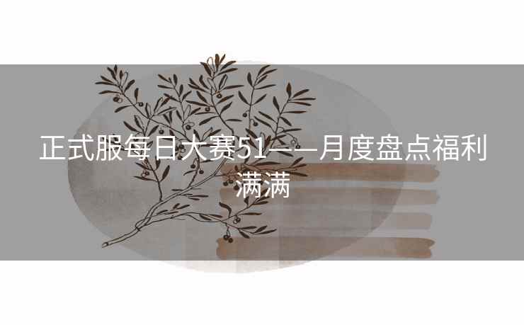正式服每日大赛51——月度盘点福利满满