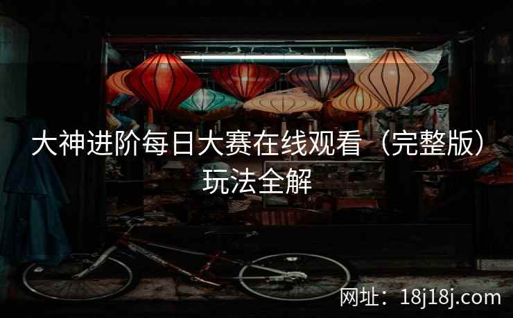 大神进阶每日大赛在线观看（完整版）玩法全解