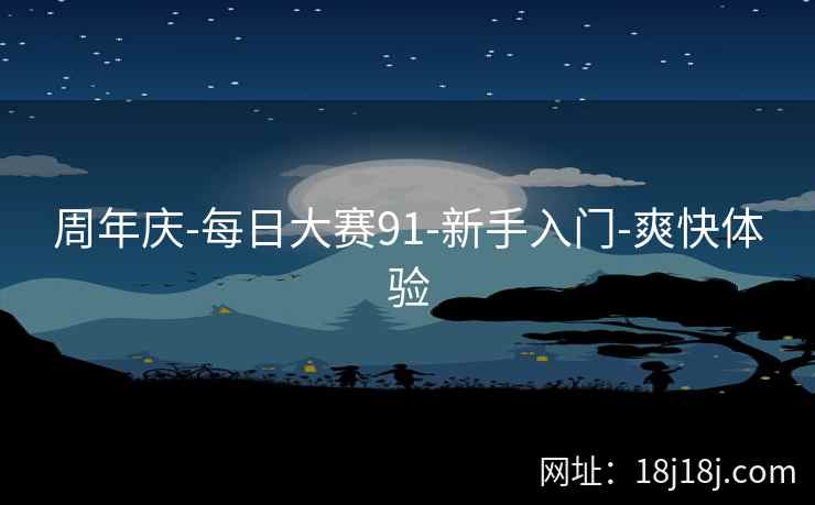 周年庆-每日大赛91-新手入门-爽快体验 周年庆-每日大赛91-新手入门-爽快体验