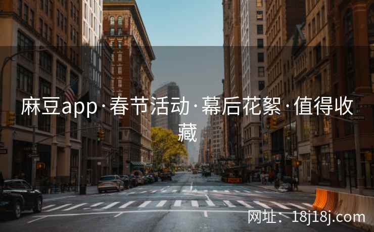 麻豆app·春节活动·幕后花絮·值得收藏 麻豆app·春节活动·幕后花絮·值得收藏