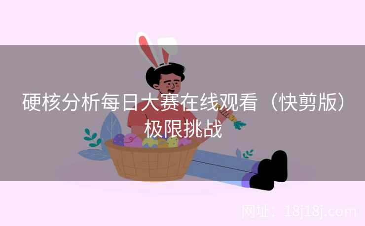 硬核分析每日大赛在线观看（快剪版）极限挑战