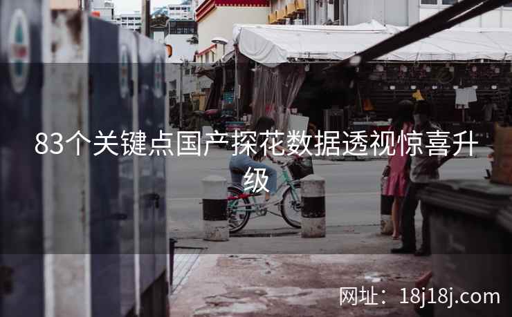 83个关键点国产探花数据透视惊喜升级