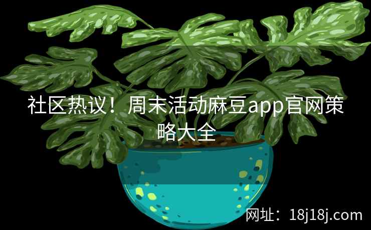 社区热议!周末活动麻豆app官网策略大全 社区热议!周末活动麻豆app官网策略大全