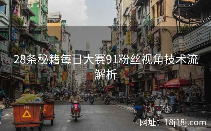 28条秘籍每日大赛91粉丝视角技术流解析 28条秘籍每日大赛91粉丝视角技术流解析
