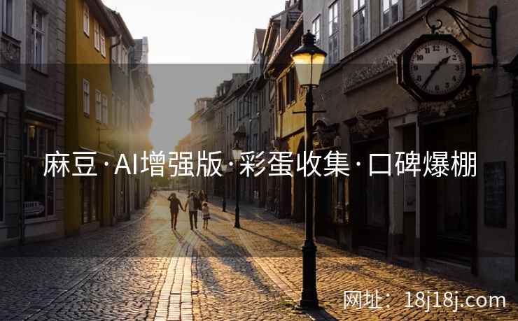 麻豆·AI增强版·彩蛋收集·口碑爆棚 麻豆·AI增强版·彩蛋收集·口碑爆棚