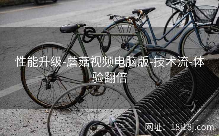 性能升级-蘑菇视频电脑版-技术流-体验翻倍 性能升级-蘑菇视频电脑版-技术流-体验翻倍