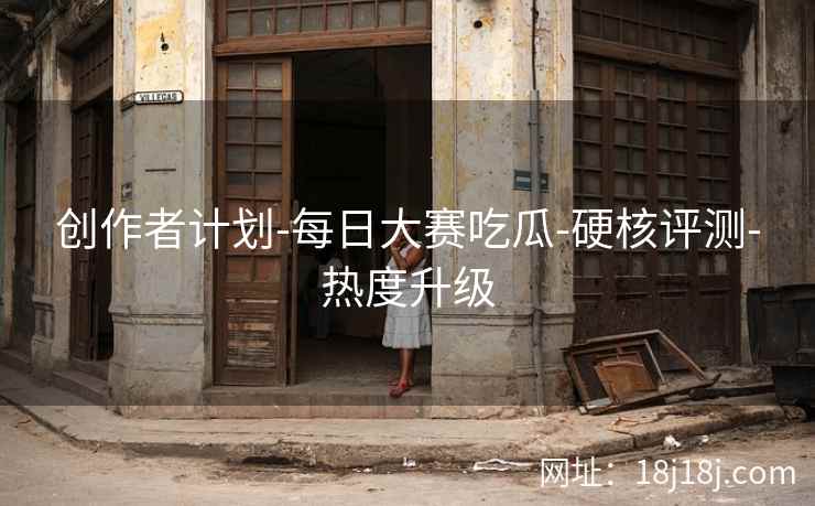 创作者计划-每日大赛吃瓜-硬核评测-热度升级 创作者计划-每日大赛吃瓜-硬核评测-热度升级