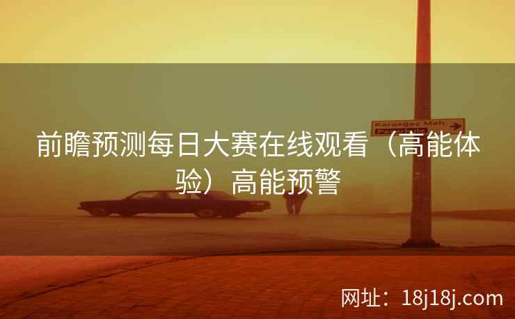 前瞻预测每日大赛在线观看（高能体验）高能预警