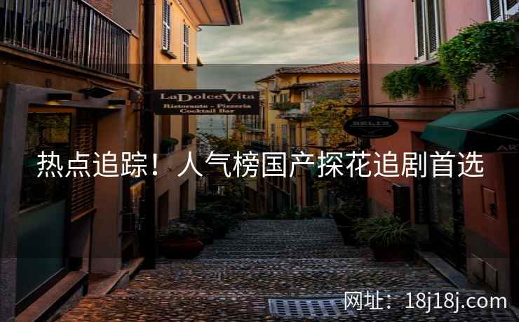 热点追踪!人气榜国产探花追剧首选 热点追踪!人气榜国产探花追剧首选