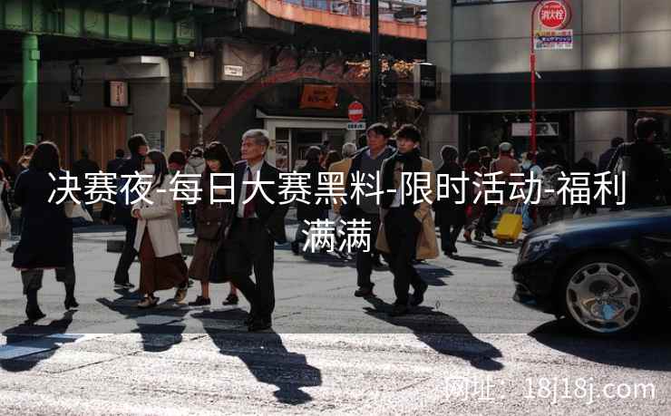 决赛夜-每日大赛黑料-限时活动-福利满满