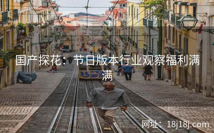 国产探花：节日版本行业观察福利满满